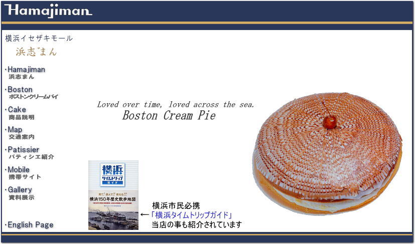 横浜・伊勢佐木町商店街 洋菓子・ケーキ 「浜志まん」公式ホームページをご覧頂きまして、誠に有難う御座います。ボストン・クリームパイを中心に様々なケーキを取り揃えております。